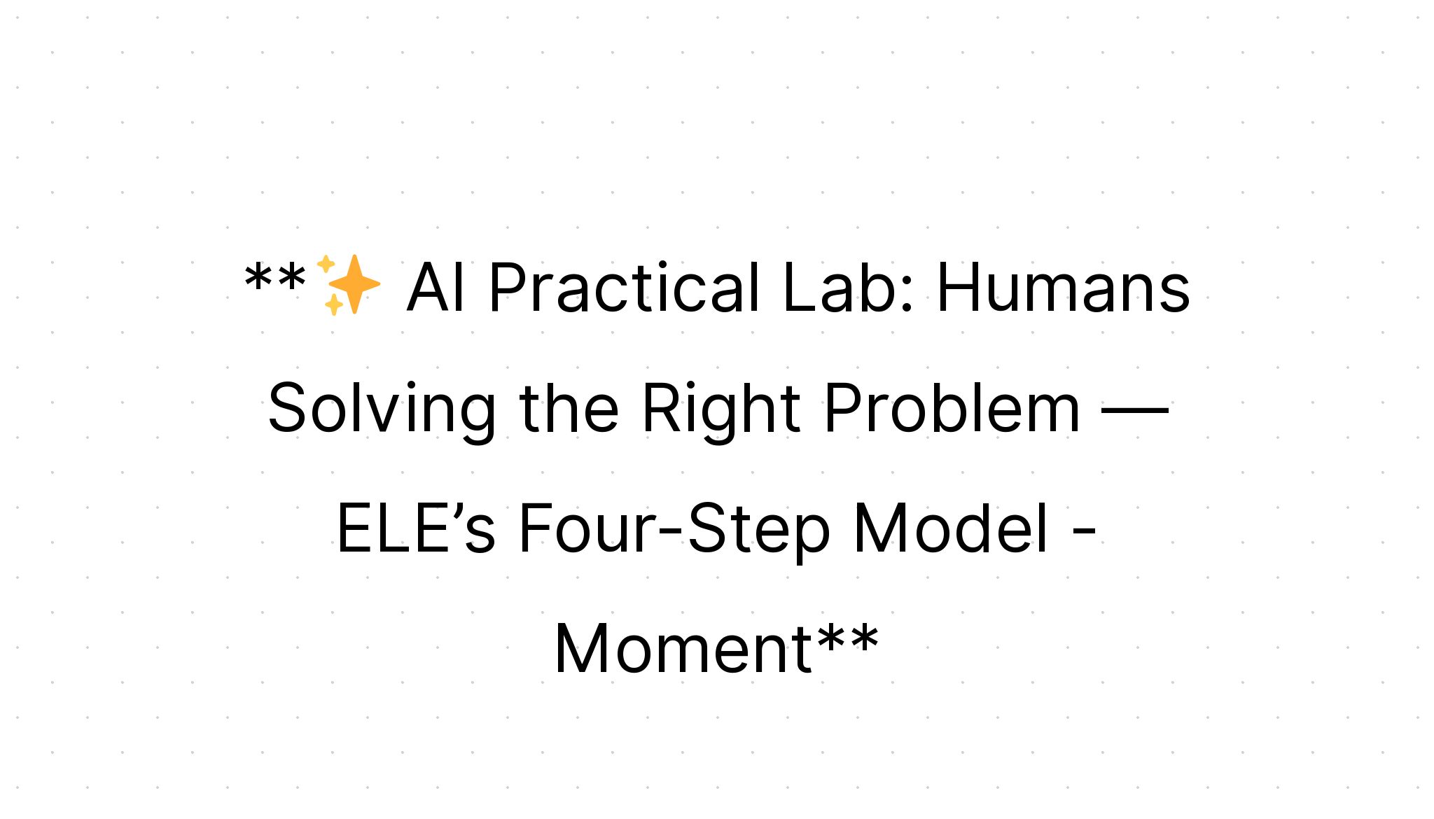 Moment: AI Practical Lab: Humans Solving the Right Problem — ELE’s Four ...