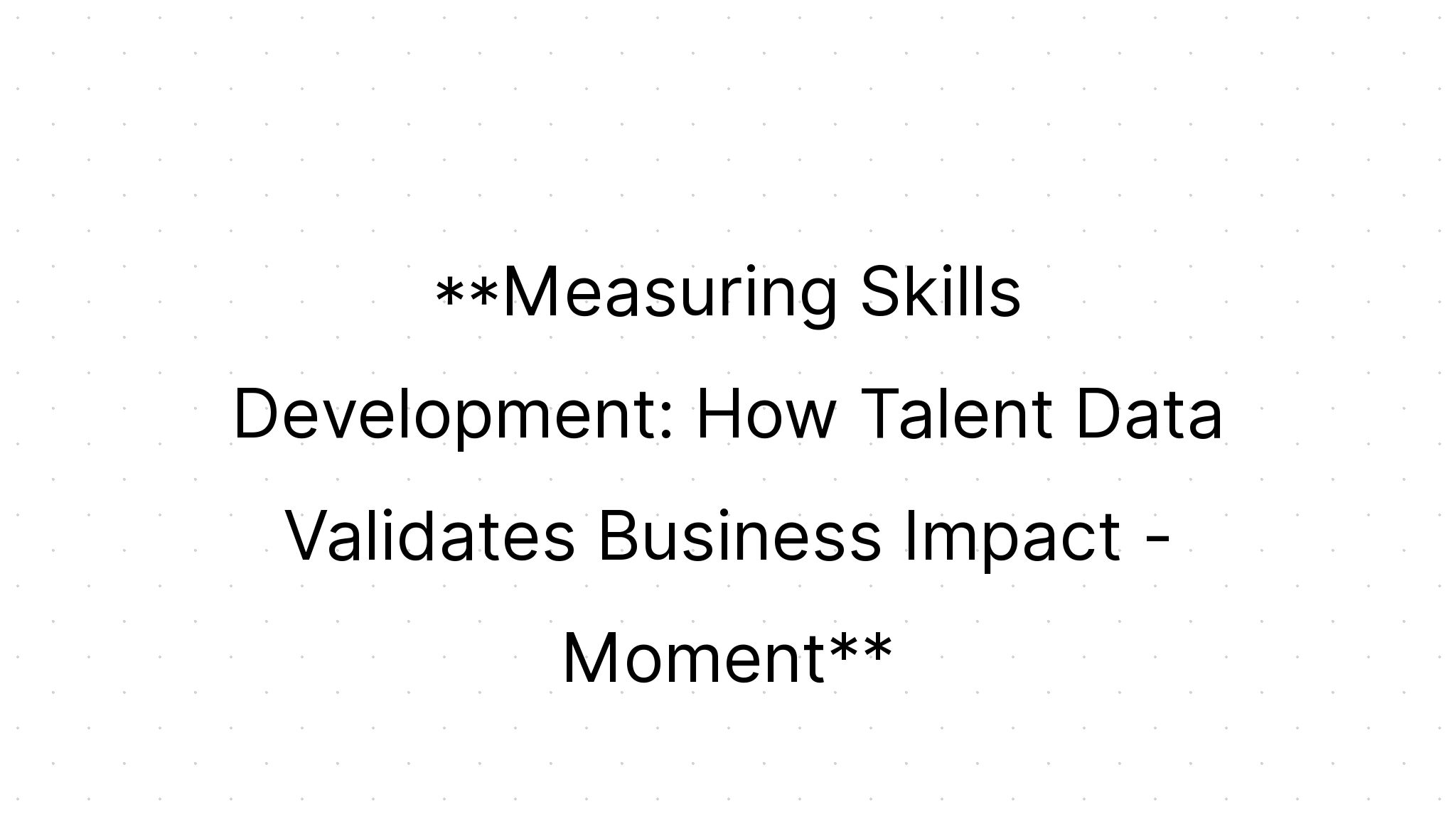 Moment: Measuring Skills Development: How Talent Data Validates ...